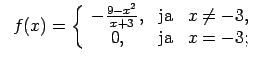 $\displaystyle \;\;f(x)=\left\{\begin{array}{ccc} -\frac{9-x^2}{x+3}, & \text{ja} & x\neq -3, \\ 0, & \text{ja} & x=-3; \\ \end{array}\right.$