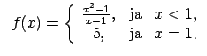 $\displaystyle \;\;f(x)=\left\{\begin{array}{ccc} \frac{x^2-1}{x-1}, & \text{ja} & x<1, \\ 5, & \text{ja} & x=1; \\ \end{array}\right.$