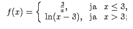$\displaystyle \;\;f(x)=\left\{\begin{array}{ccc} \frac{3}{x}, & \text{ja} & x\leq 3, \\ \ln(x-3), & \text{ja} & x>3; \\ \end{array}\right.$