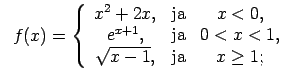 $\displaystyle \;\;f(x)=\left\{\begin{array}{ccc} x^2+2x, & \text{ja} & x<0, \\ ...
... \text{ja} & 0<x<1, \\ \sqrt{x-1}, & \text{ja} & x\geq 1; \\ \end{array}\right.$