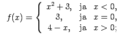 $\displaystyle \;\;f(x)=\left\{\begin{array}{ccc} x^2+3, & \text{ja} & x<0, \\ 3, & \text{ja} & x=0, \\ 4-x, & \text{ja} & x>0; \\ \end{array}\right.$