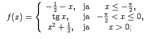 $\displaystyle \;\;f(x)=\left\{\begin{array}{ccc} -\frac{1}{2}-x, & \text{ja} & ...
...c{\pi}{2}<x\leq 0, \\ x^2+\frac{1}{2}, & \text{ja} & x>0; \\ \end{array}\right.$