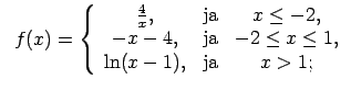 $\displaystyle \;\;f(x)=\left\{\begin{array}{ccc} \frac{4}{x}, & \text{ja} & x\l...
...ext{ja} & -2\leq x\leq 1, \\ \ln(x-1), & \text{ja} & x>1; \\ \end{array}\right.$