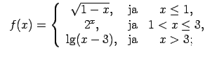 $\displaystyle \;\;f(x)=\left\{\begin{array}{ccc} \sqrt{1-x}, & \text{ja} & x\le...
... & \text{ja} & 1<x\leq 3, \\ \lg(x-3), & \text{ja} & x>3; \\ \end{array}\right.$