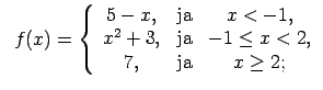 $\displaystyle \;\;f(x)=\left\{\begin{array}{ccc} 5-x, & \text{ja} & x<-1, \\ x^2+3, & \text{ja} & -1\leq x<2, \\ 7, & \text{ja} & x\geq 2; \\ \end{array}\right.$