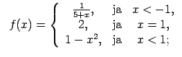 $\displaystyle \;\;f(x)=\left\{\begin{array}{ccc} \frac{1}{5+x}, & \text{ja} & x<-1, \\ 2, & \text{ja} & x=1, \\ 1-x^2, & \text{ja} & x<1; \\ \end{array}\right.$