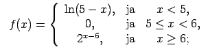 $\displaystyle \;\;f(x)=\left\{\begin{array}{ccc} \ln(5-x), & \text{ja} & x<5, \...
...\text{ja} & 5\leq x<6, \\ 2^{x-6}, & \text{ja} & x\geq 6; \\ \end{array}\right.$