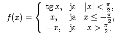 $\displaystyle \;\;f(x)=\left\{\begin{array}{ccc} \tg x, & \text{ja} & \vert x\v...
...leq -\frac{\pi}{2}, \\ -x, & \text{ja} & x>\frac{\pi}{2}; \\ \end{array}\right.$