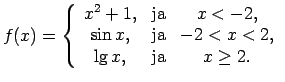 $\displaystyle f(x)=\left\{\begin{array}{ccc}
x^2+1, & \text{ja} & x<-2, \\
\s...
... \text{ja} & -2<x<2, \\
\lg x, & \text{ja} & x\geq 2. \\
\end{array}\right.$