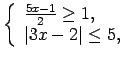 $\displaystyle \left\{\begin{array}{l} \frac{5x-1}{2}\geq 1, \\ Vert 3x-2\vert\leq 5, \\ \end{array}\right.\medskip $