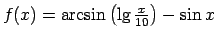 $ f(x)=\arcsin\left(\lg\frac{x}{10}\right)-\sin x$