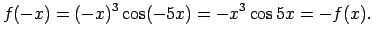 $\displaystyle f(-x)=(-x)^3\cos(-5x)=-x^3\cos 5x=-f(x)\/.$
