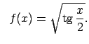 $\displaystyle \;\;f(x)=\sqrt{\tg\frac{x}{2}}.$