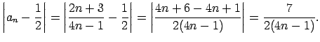 $\displaystyle \left\vert a_n-\frac{1}{2}\right\vert=\left\vert\frac{2n+3}{4n-1}...
...right\vert=
\left\vert\frac{4n+6-4n+1}{2(4n-1)}\right\vert=\frac{7}{2(4n-1)}\/.$