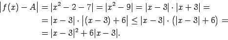 \begin{displaymath}\begin{split}\bigl\vert f(x)-A\bigr\vert&=\vert x^2-2-7\vert=...
...ert+6\bigr)=\\  &=\vert x-3\vert^2+6\vert x-3\vert. \end{split}\end{displaymath}