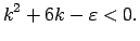 $\displaystyle k^2+6k-\varepsilon<0\/.$
