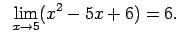 $\displaystyle \;\;\lim\limits_{x\rightarrow 5}(x^2-5x+6)=6.$