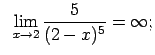 $\displaystyle \;\;\lim\limits_{x\rightarrow 2}\frac{5}{(2-x)^5}=\infty;$