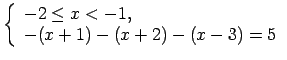 $\displaystyle \left\{\begin{array}{l} -2\leq x<-1, \\ -(x+1)-(x+2)-(x-3)=5 \\ \end{array}\right.$