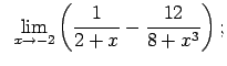 $\displaystyle \;\;\lim\limits_{x\rightarrow -2}\left(\frac{1}{2+x}-\frac{12}{8+x^3}\right);$