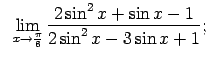 $\displaystyle \;\;\lim\limits_{x\rightarrow\frac{\pi}{6}}\frac{2\sin^2x+\sin x-1}{2\sin^2x-3\sin x+1};$