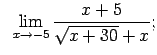 $\displaystyle \;\;\lim\limits_{x\rightarrow -5}\frac{x+5}{\sqrt{x+30}+x};$