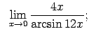 $\displaystyle \;\;\lim\limits_{x\rightarrow 0}\frac{4x}{\arcsin 12x};$