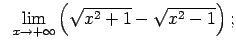 $\displaystyle \;\;\lim\limits_{x\rightarrow +\infty}\left(\sqrt{x^2+1}-\sqrt{x^2-1}\right);$