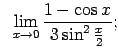 $\displaystyle \;\;\lim\limits_{x\rightarrow 0}\frac{1-\cos x}{3\sin^2\frac{x}{2}};$