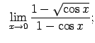 $\displaystyle \;\;\lim\limits_{x\rightarrow 0}\frac{1-\sqrt{\cos x}}{1-\cos x};$