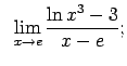$\displaystyle \;\;\lim\limits_{x\rightarrow e}\frac{\ln x^3-3}{x-e};$