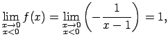 $\displaystyle \lim\limits_{\substack{x\rightarrow 0\\ x<0}}f(x)= \lim\limits_{\substack{x\rightarrow 0\\ x<0}}\left(-\frac{1}{x-1}\right)=1,$
