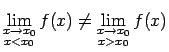 $\displaystyle \lim\limits_{\substack{x\rightarrow x_0\\  x<x_0}}f(x)\neq
\lim\limits_{\substack{x\rightarrow x_0\\  x>x_0}}f(x)$