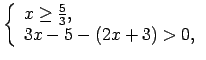 $\displaystyle \left\{\begin{array}{l} x\geq\frac{5}{3}, \\ 3x-5-(2x+3)>0, \\ \end{array}\right.$