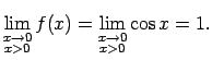 $\displaystyle \lim\limits_{\substack{x\rightarrow 0\\  x>0}}f(x)=
\lim\limits_{\substack{x\rightarrow 0\\  x>0}}\cos x=1\/.$