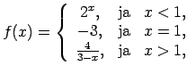$\displaystyle f(x)=\left\{\begin{array}{ccl}
2^x, & \text{ja} & x<1, \\
-3, & \text{ja} & x=1, \\
\frac{4}{3-x}, & \text{ja} & x>1, \\
\end{array}\right.$