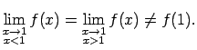 $\displaystyle \lim\limits_{\substack{x\rightarrow 1\\  x<1}}f(x)=
\lim\limits_{\substack{x\rightarrow 1\\  x>1}}f(x)\neq f(1)\/.$