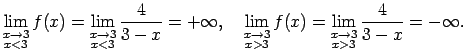 $\displaystyle \lim\limits_{\substack{x\rightarrow 3\\  x<3}}f(x)=
\lim\limits_{...
...3}}f(x)=
\lim\limits_{\substack{x\rightarrow
3\\  x>3}}\frac{4}{3-x}=-\infty\/.$